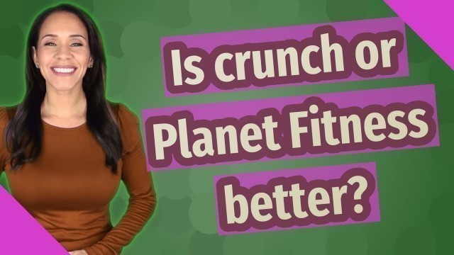 'Is crunch or Planet Fitness better?'