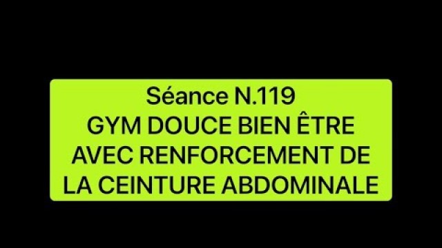 'Séance N.119 : GYM DOUCE BIEN ÊTRE AVEC RENFORCEMENT DE LA CEINTURE ABDOMINALE'