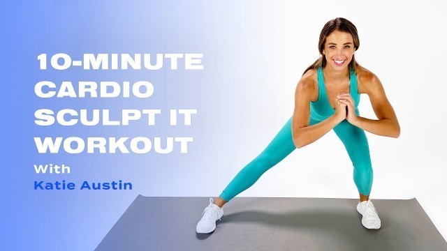 '10-Minute Cardio Sculpt IT Workout With Katie Austin'