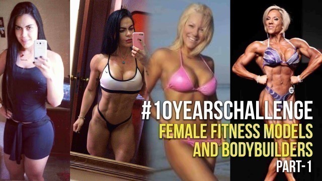 '#10YearsChallenge Female Fitness Models and Bodybuilders Transformations'