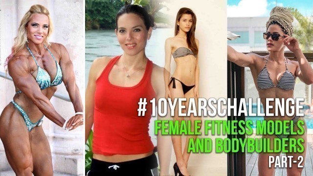 '#10YearsChallenge Female Fitness Models and Bodybuilders Transformations- Part 2'